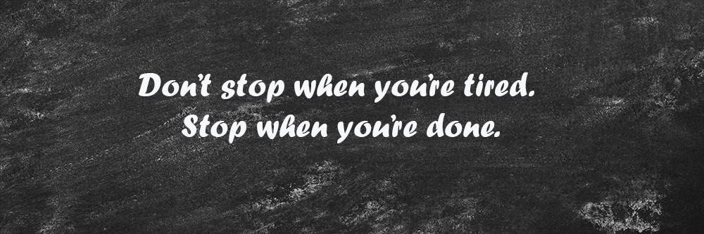 quote - Don’t stop when you’re tired. Stop when you’re done.