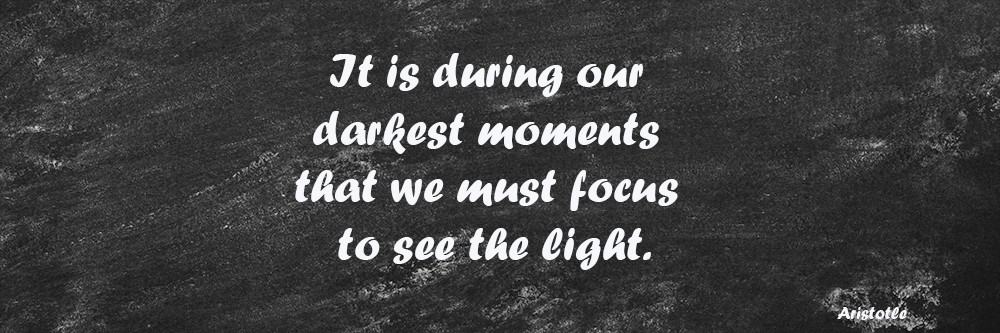 It is during our darkest moments that we must focus to see the light. quote by Aristotle