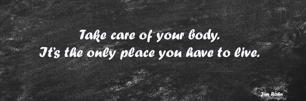 Jim Rohn quote: take care of your body. It’s the only place you have to live.
