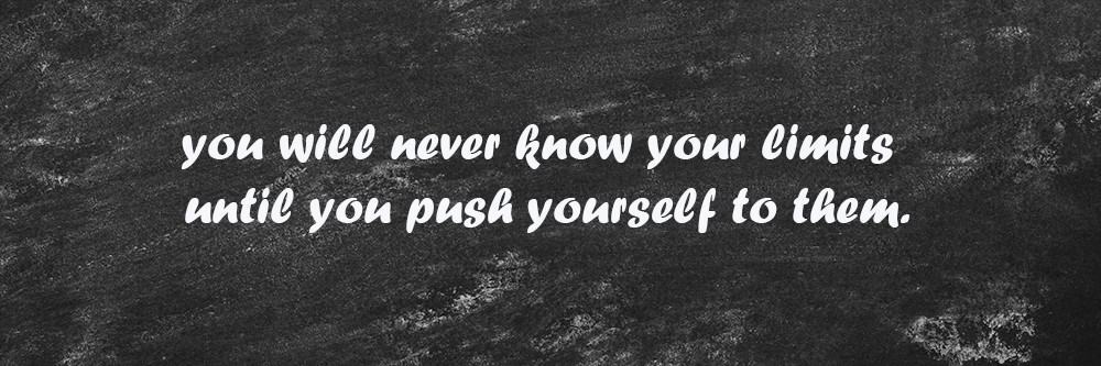 quote of the day: you will never know your limits until you push yourself to them
